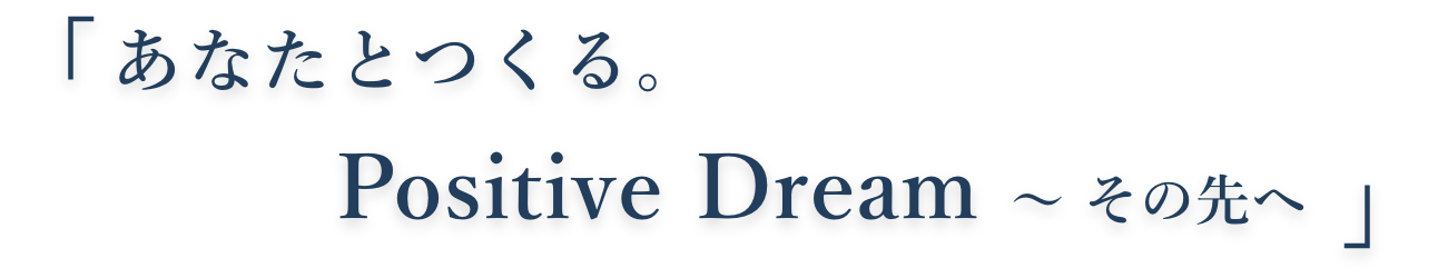 「あなたとつくる。Positive Dream〜その先へ」