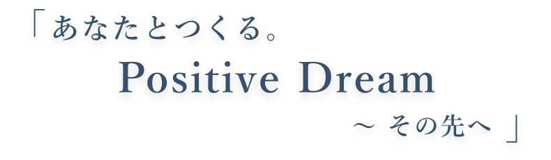 「あなたとつくる。Positive Dream〜その先へ」